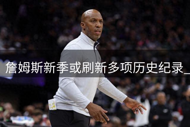 詹姆斯新季或刷新多项历史纪录 能否再添一冠？